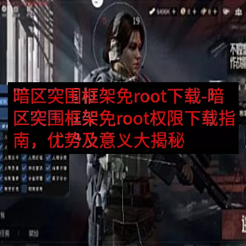 暗区突围框架免root下载-暗区突围框架免root权限下载指南，优势及意义大揭秘