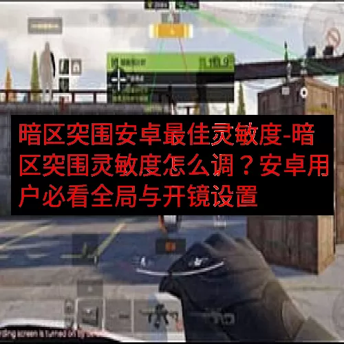 暗区突围安卓最佳灵敏度-暗区突围灵敏度怎么调？安卓用户必看全局与开镜设置