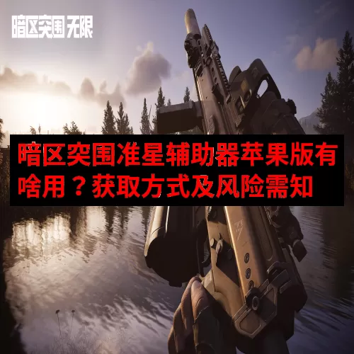 暗区突围准星辅助器苹果版有啥用？获取方式及风险需知