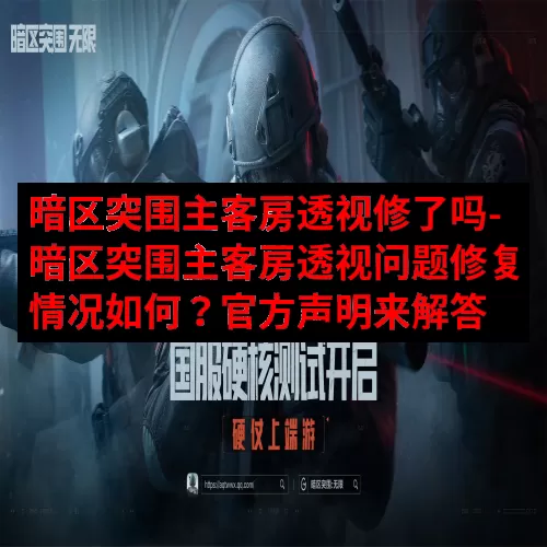 暗区突围主客房透视修了吗-暗区突围主客房透视问题修复情况如何