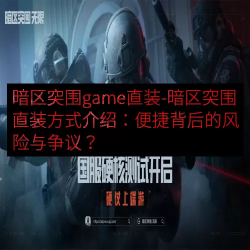 暗区突围game直装-暗区突围直装方式介绍：便捷背后的风险与