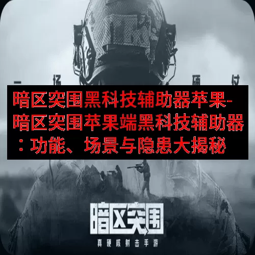 暗区突围黑科技辅助器苹果-暗区突围苹果端黑科技辅助器：功能、