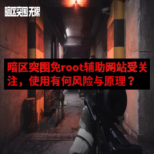 暗区突围免root辅助网站受关注，使用有何风险与原理？